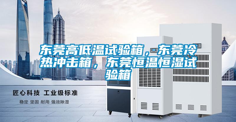 東莞高低溫試驗箱，東莞冷熱沖擊箱，東莞恒溫恒濕試驗箱