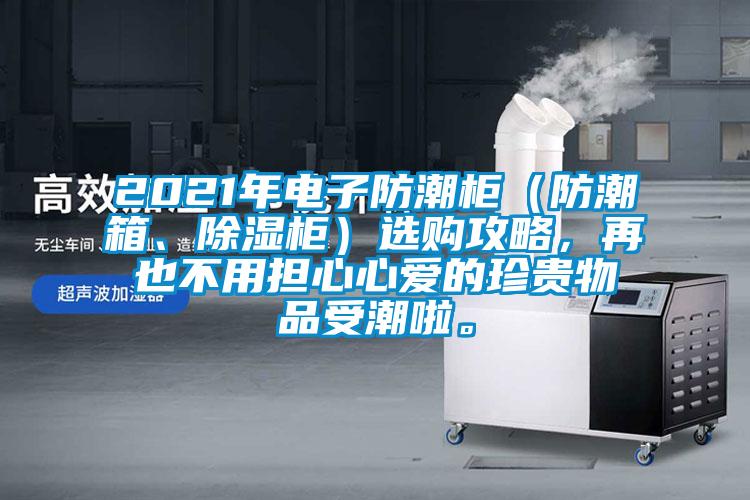 2021年電子防潮柜（防潮箱、除濕柜）選購攻略，再也不用擔心心愛的珍貴物品受潮啦。