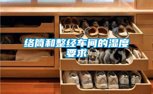 絡(luò)筒和整經(jīng)車間的濕度要求