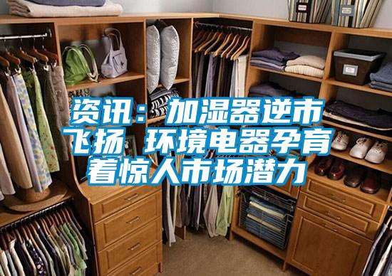 資訊：加濕器逆市飛揚(yáng) 環(huán)境電器孕育著驚人市場(chǎng)潛力
