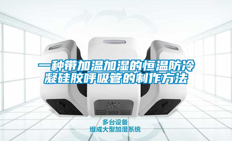 一種帶加溫加濕的恒溫防冷凝硅膠呼吸管的制作方法