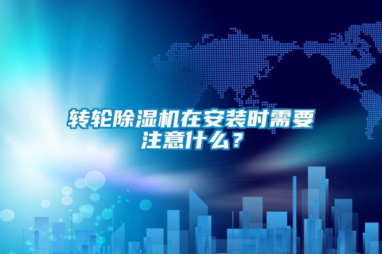 轉輪除濕機在安裝時需要注意什么？