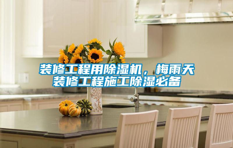 裝修工程用除濕機，梅雨天裝修工程施工除濕必備