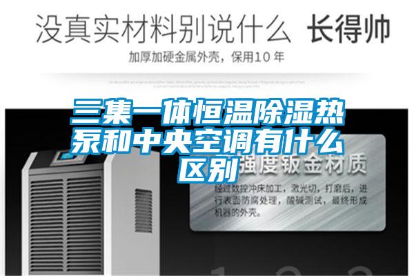 三集一體恒溫除濕熱泵和中央空調(diào)有什么區(qū)別