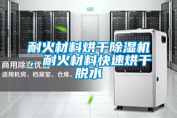 耐火材料烘干除濕機，耐火材料快速烘干脫水