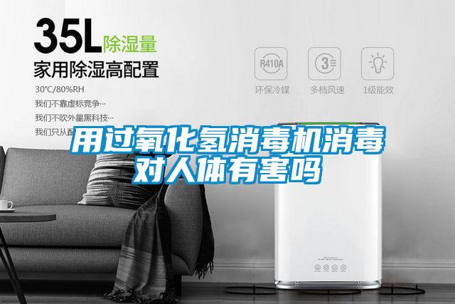 用過氧化氫消毒機消毒對人體有害嗎
