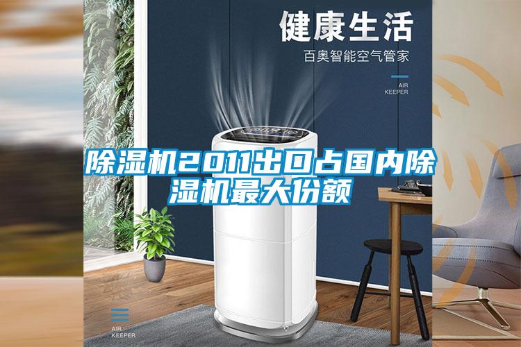 除濕機2011出口占國內除濕機最大份額