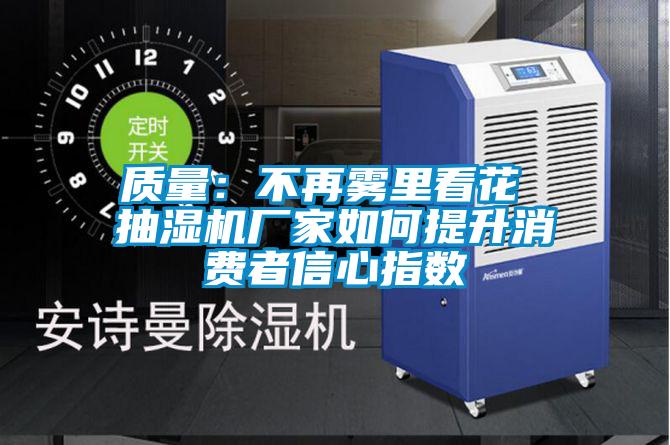 質(zhì)量：不再霧里看花 抽濕機(jī)廠家如何提升消費(fèi)者信心指數(shù)