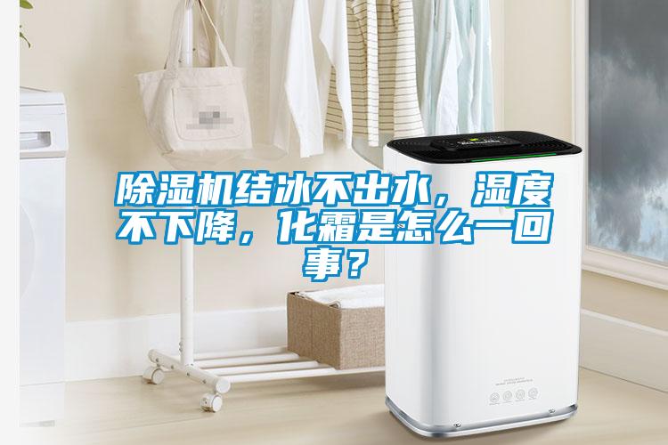 除濕機(jī)結(jié)冰不出水，濕度不下降，化霜是怎么一回事？