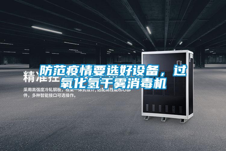 防范疫情要選好設(shè)備，過氧化氫干霧消毒機(jī)