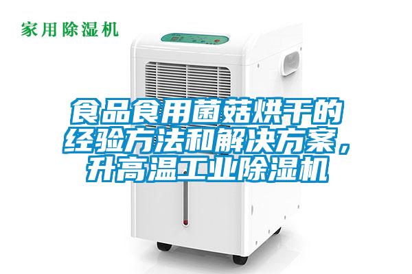 食品食用菌菇烘干的經驗方法和解決方案，升高溫工業除濕機