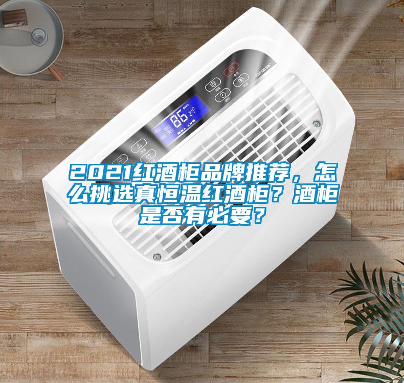 2021紅酒柜品牌推薦，怎么挑選真恒溫紅酒柜？酒柜是否有必要？
