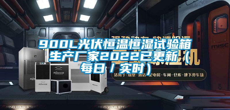 900L光伏恒溫恒濕試驗箱 生產廠家2022已更新（每日／實時）
