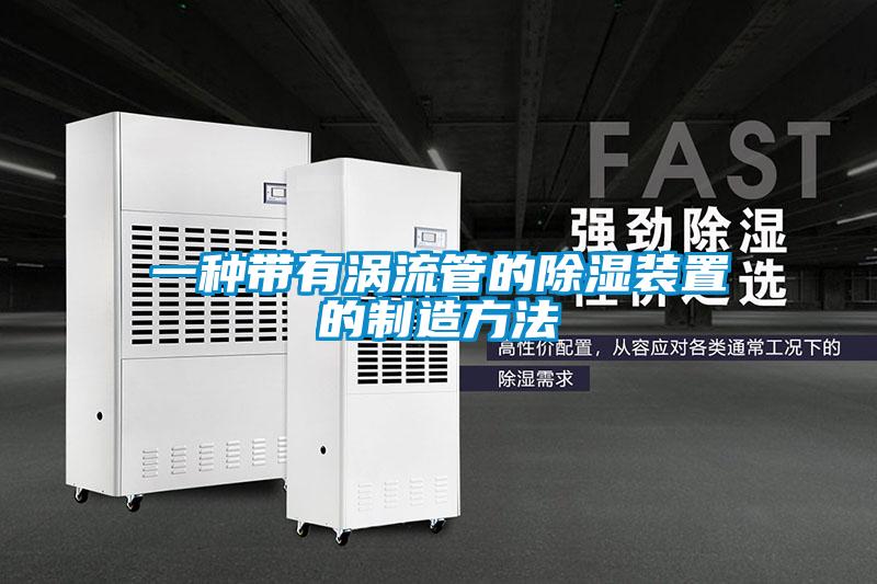 一種帶有渦流管的除濕裝置的制造方法