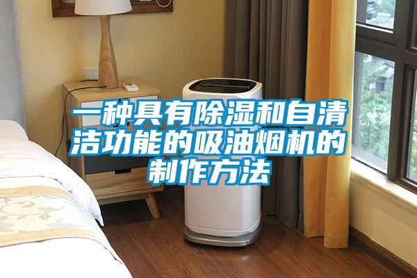 一種具有除濕和自清潔功能的吸油煙機的制作方法