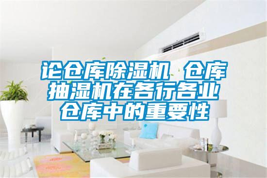 論倉庫除濕機(jī) 倉庫抽濕機(jī)在各行各業(yè)倉庫中的重要性