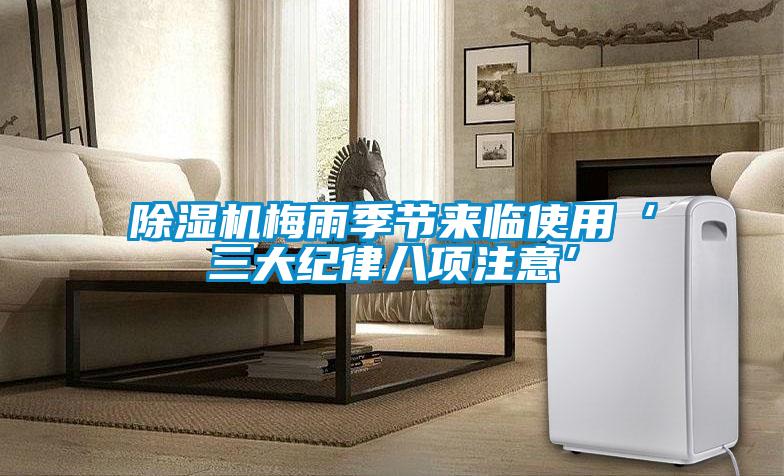 除濕機梅雨季節來臨使用‘三大紀律八項注意’