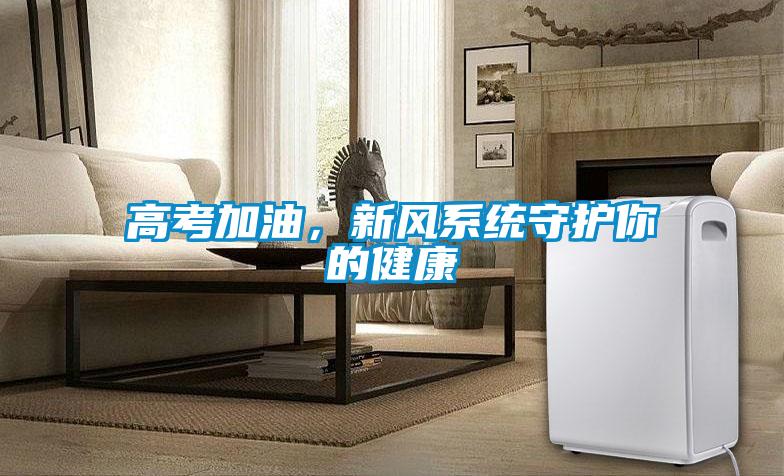 高考加油，新風(fēng)系統(tǒng)守護(hù)你的健康