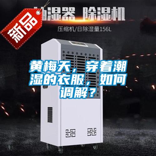 黃梅天，穿著潮濕的衣服，如何調解？