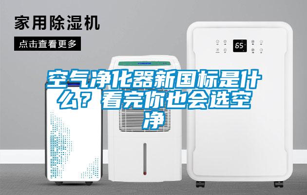 空氣凈化器新國標是什么？看完你也會選空凈