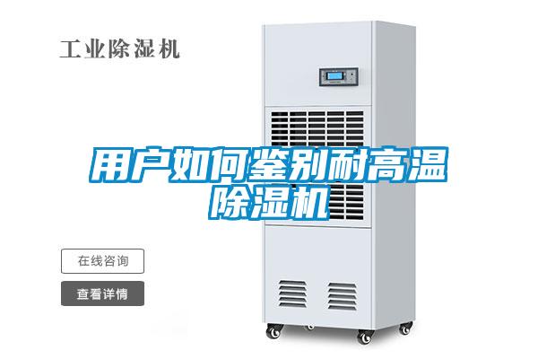 用戶如何鑒別耐高溫除濕機