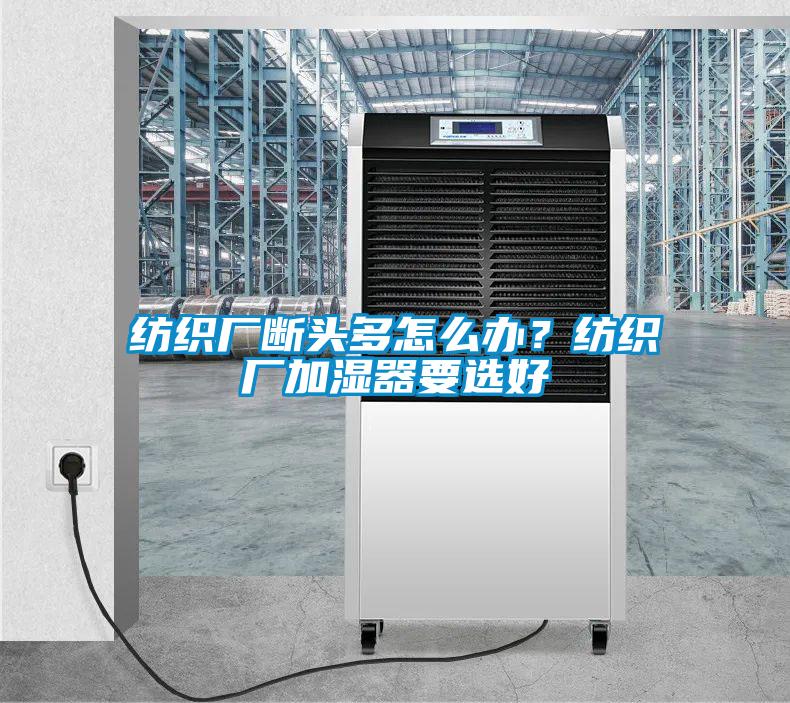 紡織廠斷頭多怎么辦？紡織廠加濕器要選好