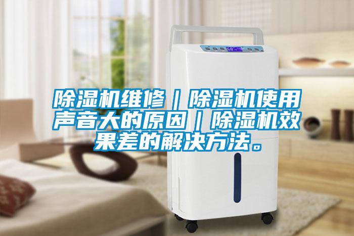 除濕機維修｜除濕機使用聲音大的原因｜除濕機效果差的解決方法。
