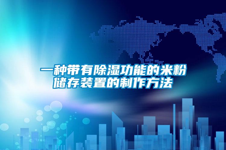 一種帶有除濕功能的米粉儲(chǔ)存裝置的制作方法
