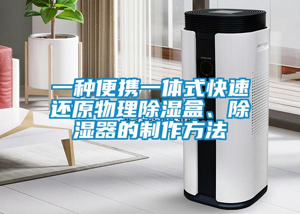 一種便攜一體式快速還原物理除濕盒、除濕器的制作方法