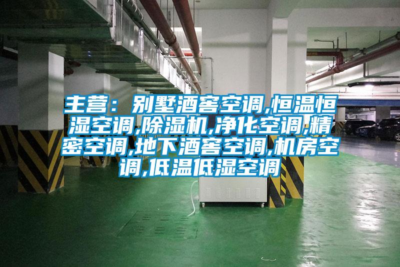主營：別墅酒窖空調(diào),恒溫恒濕空調(diào),除濕機,凈化空調(diào),精密空調(diào),地下酒窖空調(diào),機房空調(diào),低溫低濕空調(diào)