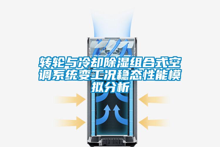 轉輪與冷卻除濕組合式空調系統變工況穩態性能模擬分析