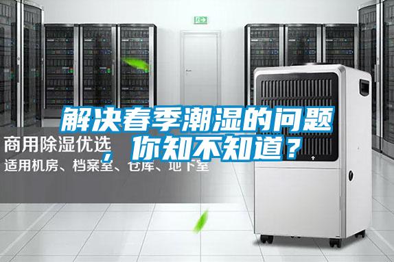 解決春季潮濕的問題,你知不知道?