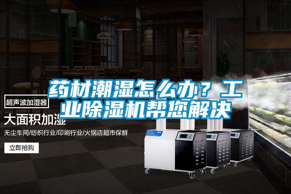 藥材潮濕怎么辦？工業除濕機幫您解決