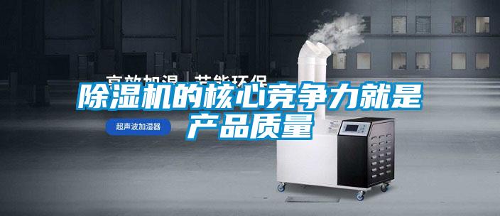 除濕機(jī)的核心競爭力就是產(chǎn)品質(zhì)量