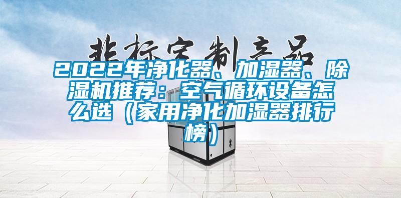 2022年凈化器、加濕器、除濕機推薦：空氣循環設備怎么選（家用凈化加濕器排行榜）