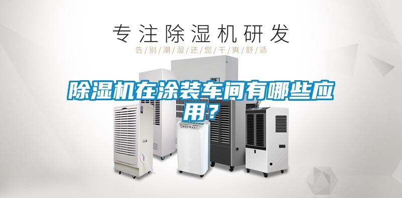 除濕機在涂裝車間有哪些應(yīng)用？