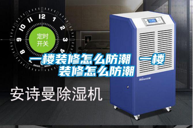 一樓裝修怎么防潮 一樓裝修怎么防潮