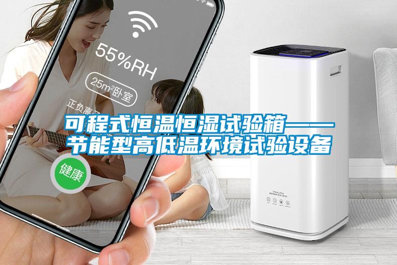 可程式恒溫恒濕試驗(yàn)箱——節(jié)能型高低溫環(huán)境試驗(yàn)設(shè)備