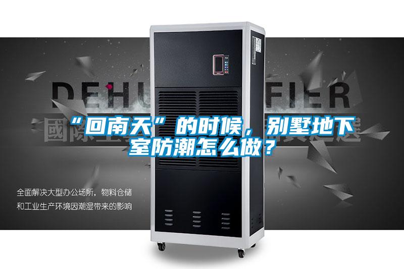 “回南天”的時候，別墅地下室防潮怎么做？