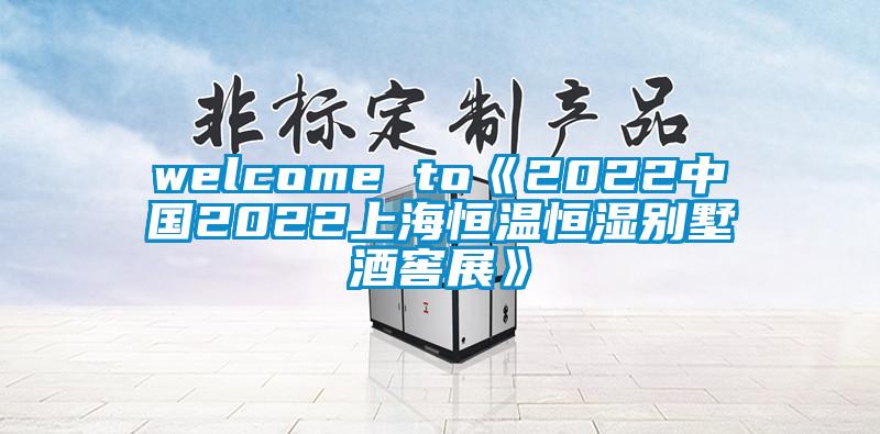 welcome to《2022中國2022上海恒溫恒濕別墅酒窖展》