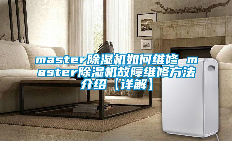 master除濕機如何維修 master除濕機故障維修方法介紹【詳解】