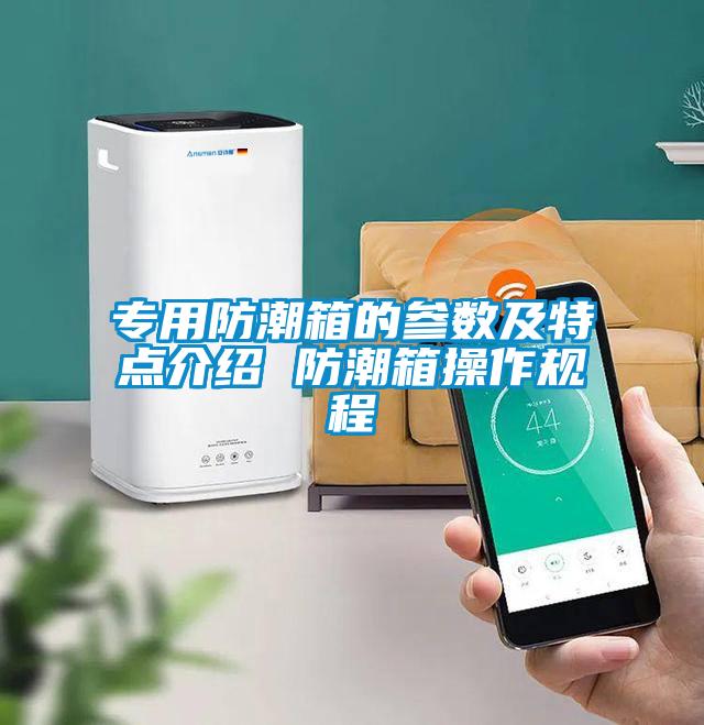 專用防潮箱的參數(shù)及特點(diǎn)介紹 防潮箱操作規(guī)程