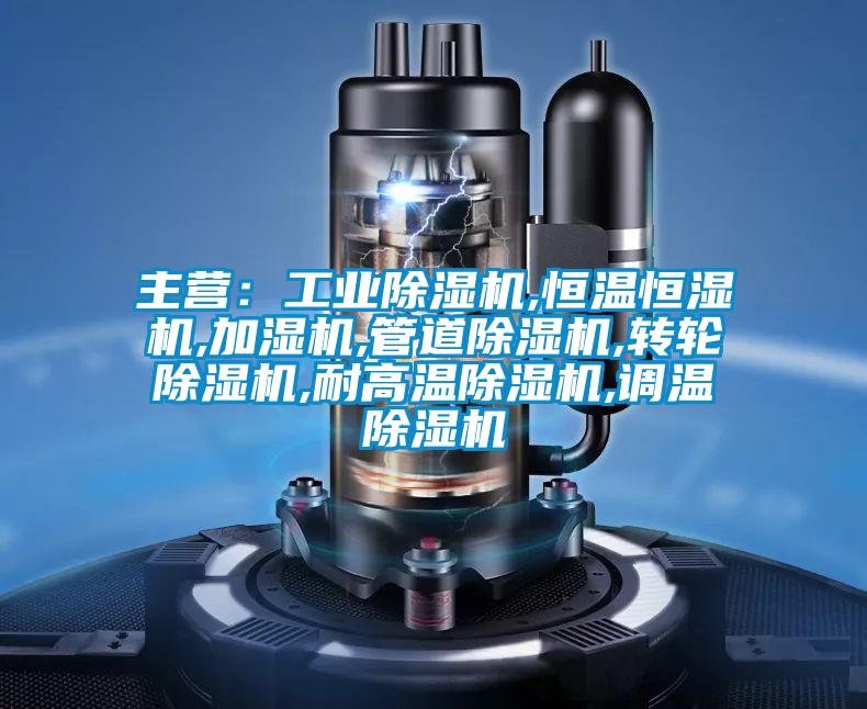 主營：工業除濕機,恒溫恒濕機,加濕機,管道除濕機,轉輪除濕機,耐高溫除濕機,調溫除濕機
