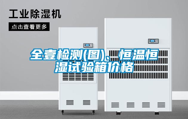 全壹檢測(圖)、恒溫恒濕試驗箱價格