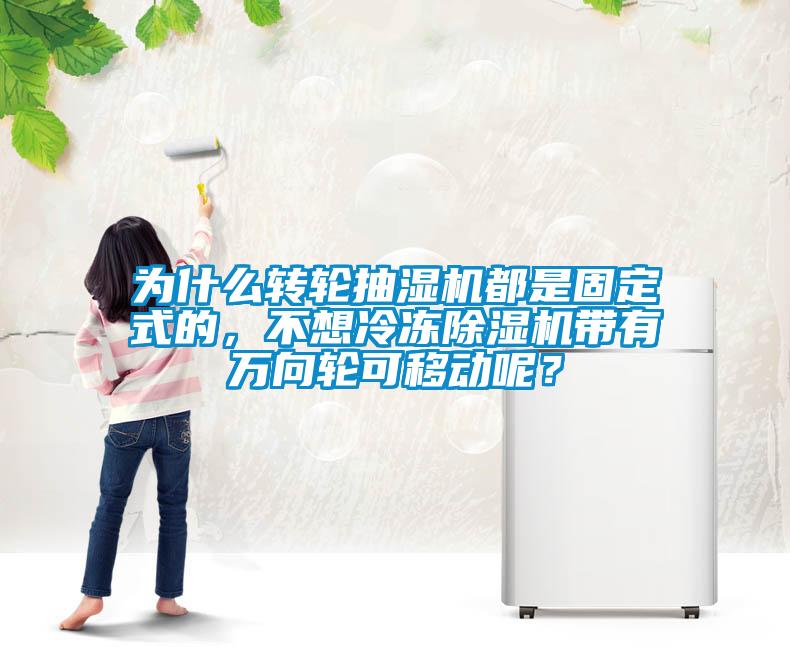 為什么轉輪抽濕機都是固定式的，不想冷凍除濕機帶有萬向輪可移動呢？