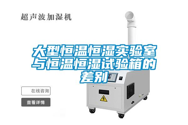 大型恒溫恒濕實驗室與恒溫恒濕試驗箱的差別