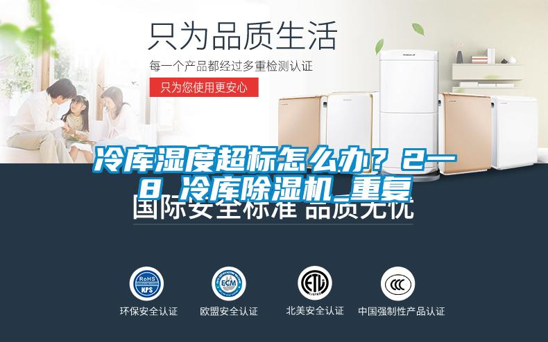 冷庫濕度超標怎么辦？2一8℃冷庫除濕機_重復