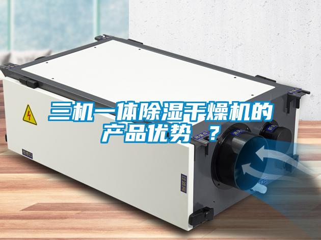三機一體除濕干燥機的產品優勢 ？