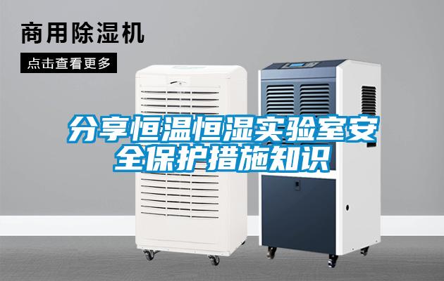 分享恒溫恒濕實(shí)驗(yàn)室安全保護(hù)措施知識(shí)