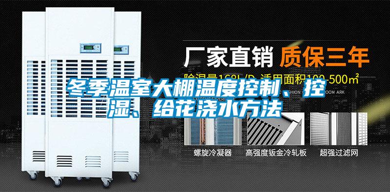 冬季溫室大棚溫度控制、控濕、給花澆水方法